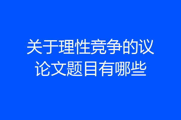 关于理性竞争的议论文题目有哪些