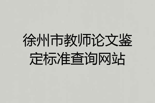 徐州市教师论文鉴定标准查询网站