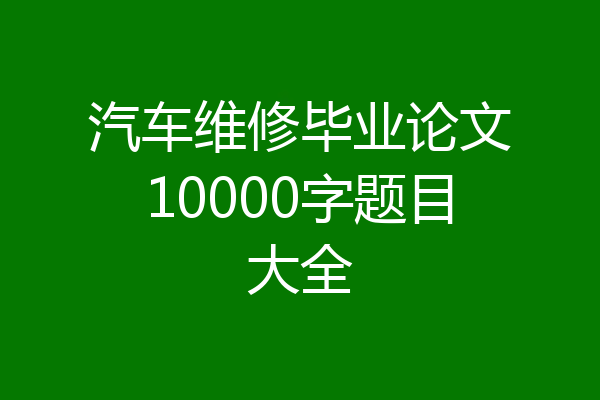 汽车维修毕业论文10000字题目大全
