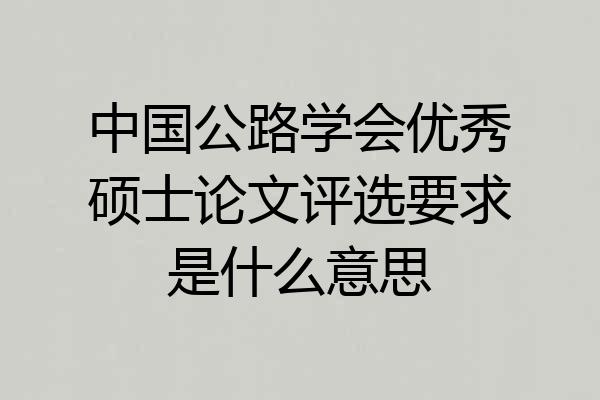 中国公路学会优秀硕士论文评选要求是什么意思