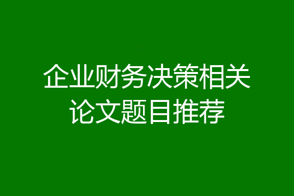 企业财务决策相关论文题目推荐