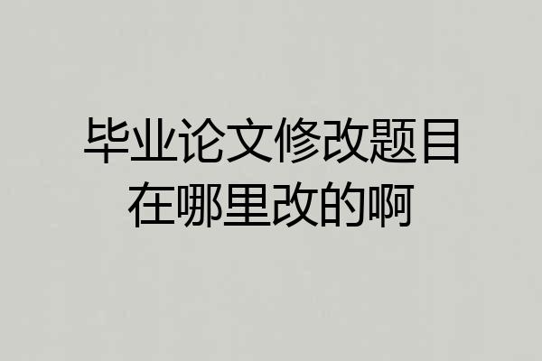 毕业论文修改题目在哪里改的啊