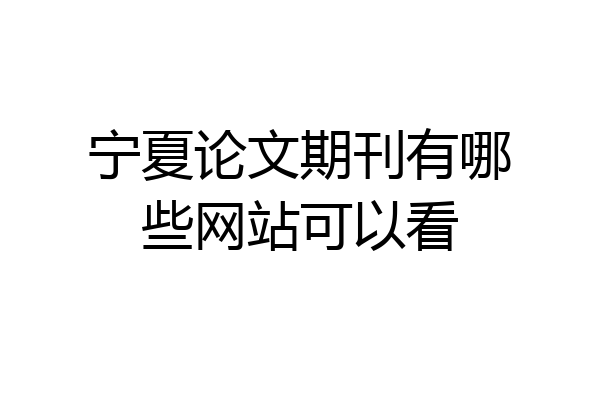 宁夏论文期刊有哪些网站可以看