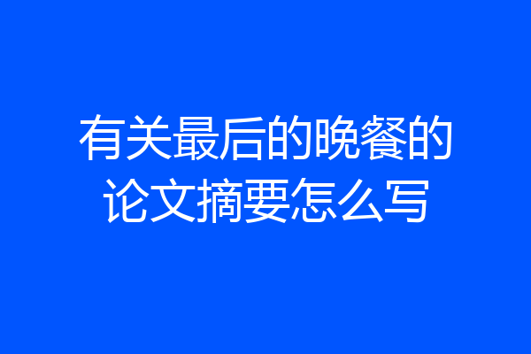 有关最后的晚餐的论文摘要怎么写