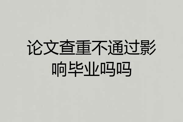 论文查重不通过影响毕业吗吗