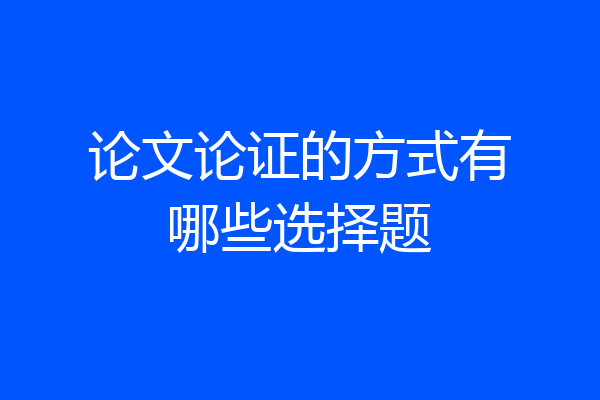 论文论证的方式有哪些选择题