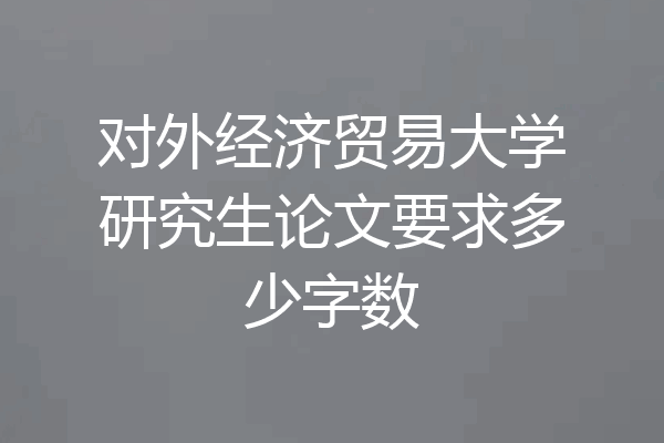 对外经济贸易大学研究生论文要求多少字数