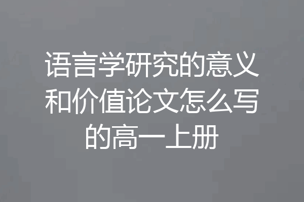 语言学研究的意义和价值论文怎么写的高一上册