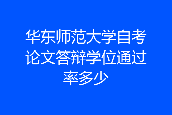 华东师范大学自考论文答辩学位通过率多少