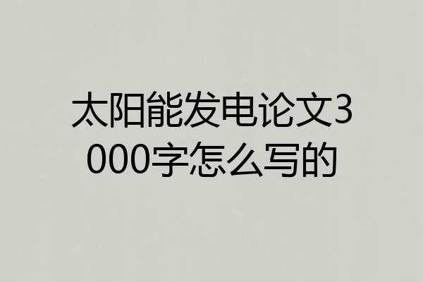太阳能发电论文3000字怎么写的