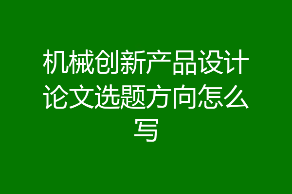 机械创新产品设计论文选题方向怎么写