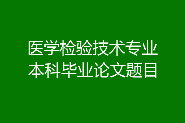 医学检验技术专业本科毕业论文题目