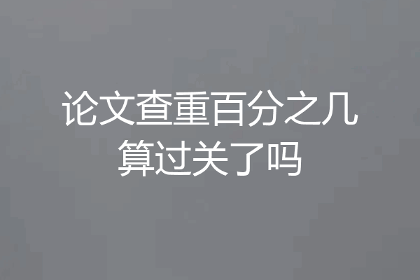 论文查重百分之几算过关了吗