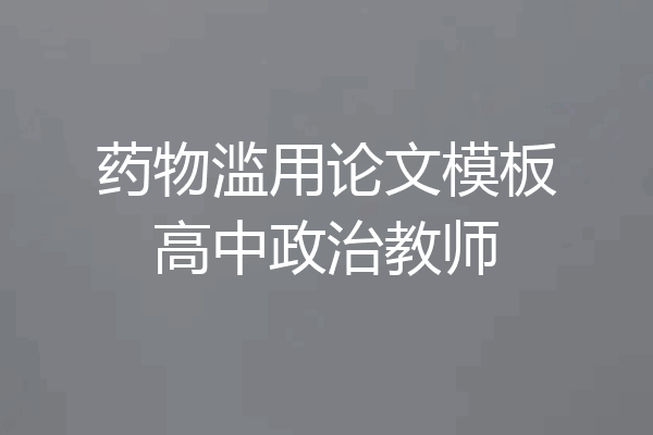 药物滥用论文模板高中政治教师