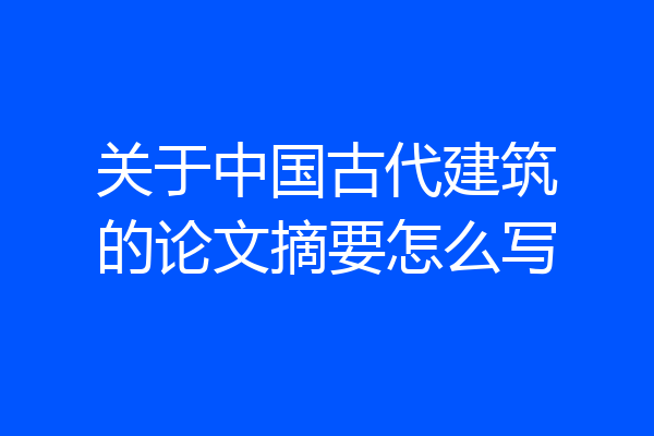 关于中国古代建筑的论文摘要怎么写