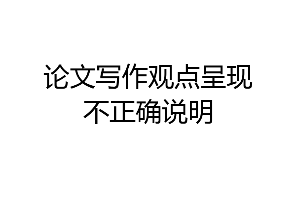 论文写作观点呈现不正确说明