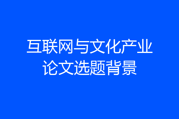 互联网与文化产业论文选题背景