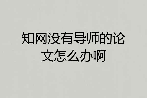知网没有导师的论文怎么办啊