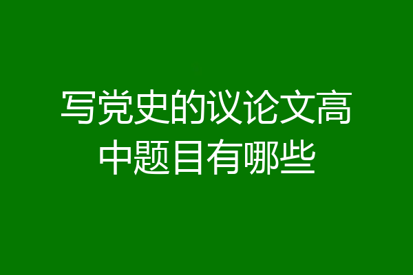 写党史的议论文高中题目有哪些