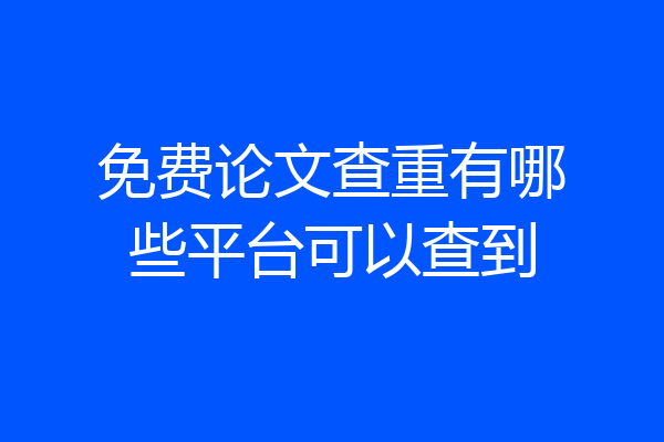 免费论文查重有哪些平台可以查到