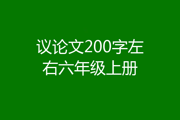 议论文200字左右六年级上册