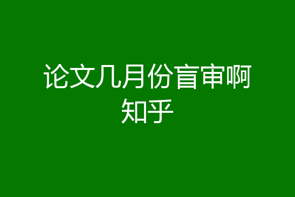 论文几月份盲审啊知乎
