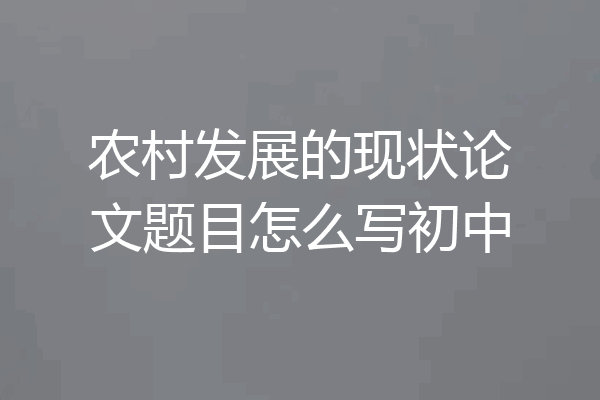 农村发展的现状论文题目怎么写初中