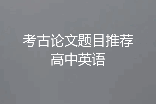 考古论文题目推荐高中英语