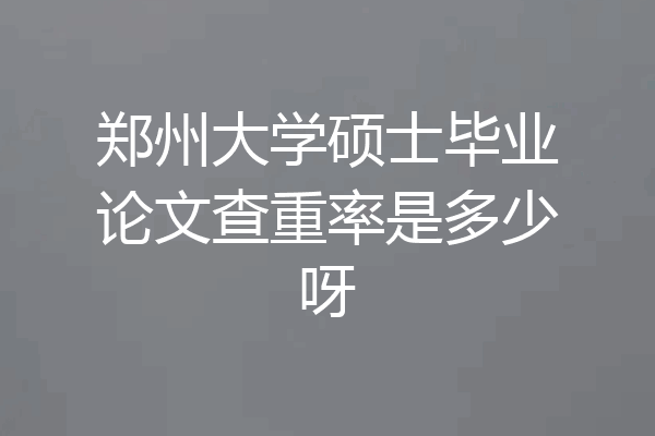 郑州大学硕士毕业论文查重率是多少呀