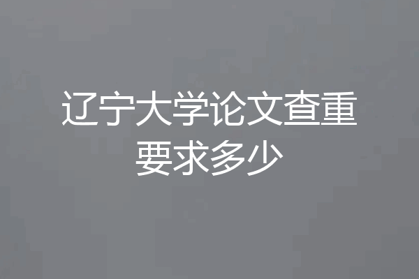 辽宁大学论文查重要求多少