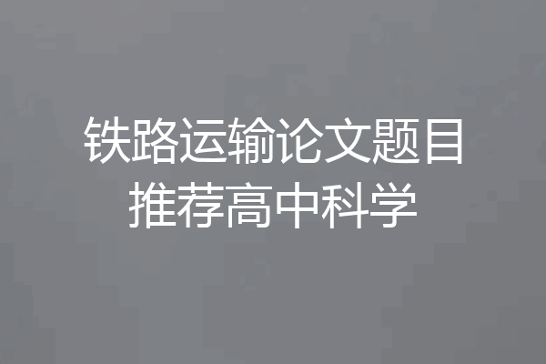 铁路运输论文题目推荐高中科学
