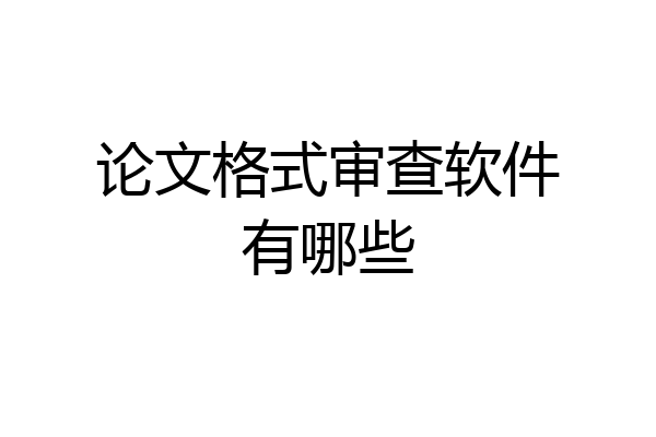 论文格式审查软件有哪些