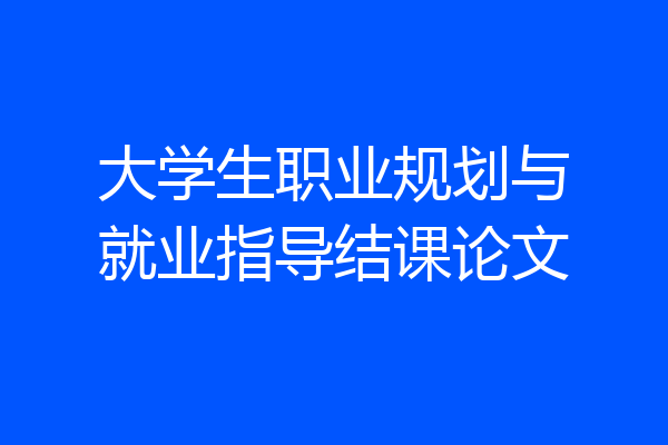 大学生职业规划与就业指导结课论文