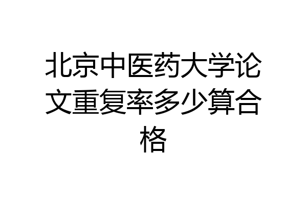 北京中医药大学论文重复率多少算合格
