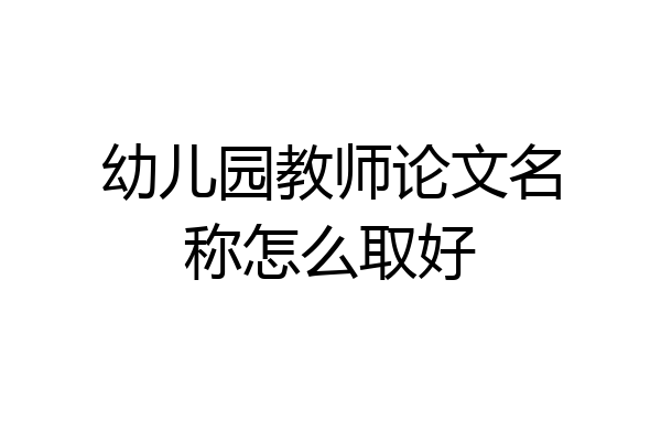 幼儿园教师论文名称怎么取好
