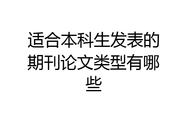 适合本科生发表的期刊论文类型有哪些