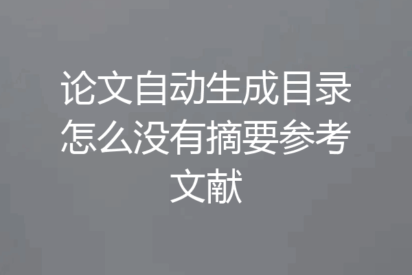 论文自动生成目录怎么没有摘要参考文献