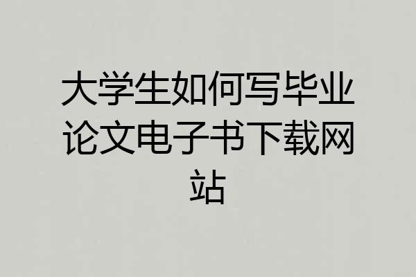 大学生如何写毕业论文电子书下载网站