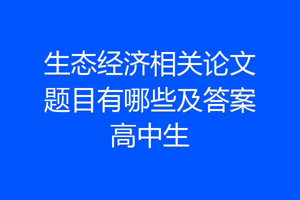 生态经济相关论文题目有哪些及答案高中生