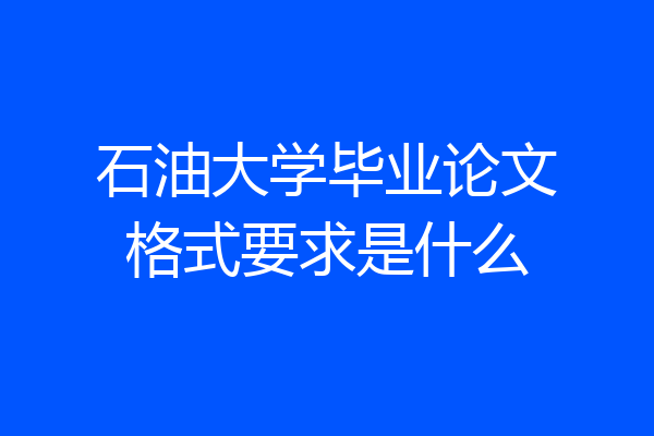 石油大学毕业论文格式要求是什么