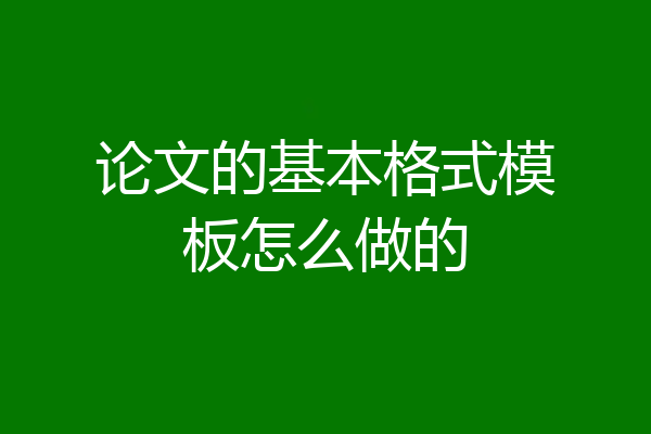 论文的基本格式模板怎么做的