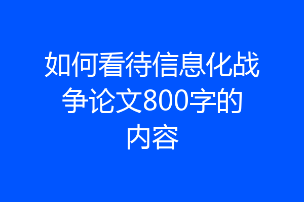如何看待信息化战争论文800字的内容