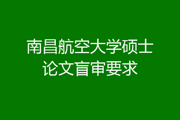 南昌航空大学硕士论文盲审要求