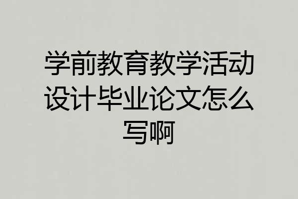 学前教育教学活动设计毕业论文怎么写啊