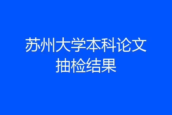 苏州大学本科论文抽检结果