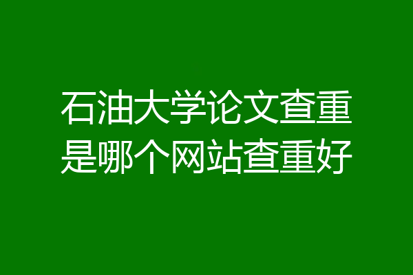 石油大学论文查重是哪个网站查重好