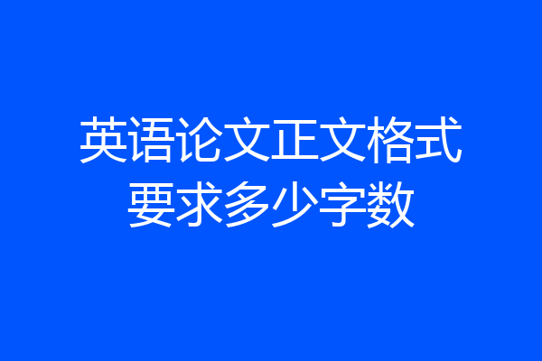 英语论文正文格式要求多少字数