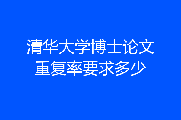 清华大学博士论文重复率要求多少