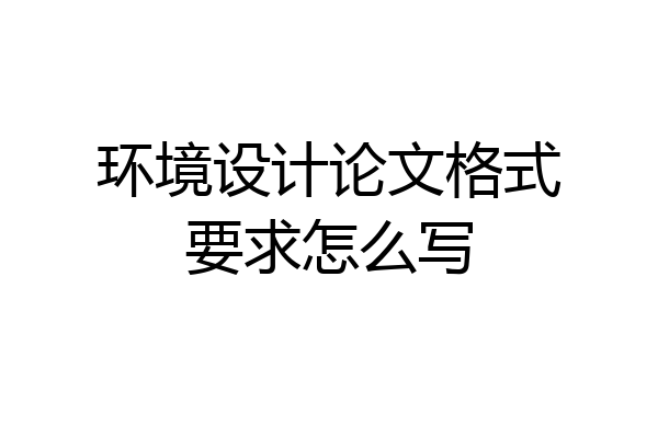 环境设计论文格式要求怎么写