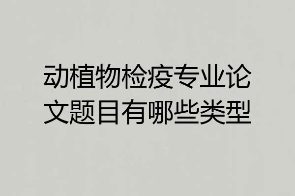 动植物检疫专业论文题目有哪些类型